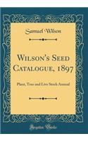 Wilson's Seed Catalogue, 1897: Plant, Tree and Live Stock Annual (Classic Reprint)