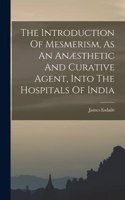 Introduction Of Mesmerism, As An Anæsthetic And Curative Agent, Into The Hospitals Of India