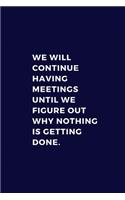 We Will Continue Having Meetings Until We Figure Out Why Nothing Is Getting Done