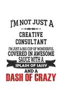 I'm Not Just A Creative Consultant I'm Just A Big Cup Of Wonderful Covered In Awesome Sauce With A Splash Of Sassy And A Dash Of Crazy: Notebook: Creative Creative Consultant Notebook, Journal Gift, Diary, Doodle Gift or Notebook 6 x 9 Compact Size- 109