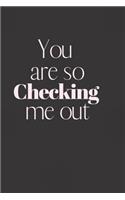 You are so CHECKING me out