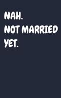 Nah. Not Married Yet.