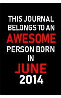 This Journal belongs to an Awesome Person Born in June 2014: Blank Lined 6x9 Born in June with Birth year Journal/Notebooks as an Awesome Birthday Gifts For your family, friends, coworkers, bosses, colleagues 