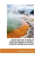 Jared Ingersoll, a Study of American Loyalism in Relation to British Colonial Government