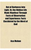 Out of Darkness Into Light, Or, the Hidden Life Made Manifest Through Facts of Observation and Experience; Facts Elucidated by the Word of God: (English)