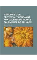 Memoires D'Un Protestant Condamne Aux Galeres de France Pour Cause de Religion