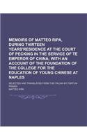 Memoirs of Matteo Ripa, During Thirteen Years'residence at the Court of Pecking in the Service of Te Emperor of China; With an Account of the Foundation of the College for the Education of Young Chinese at Naples. Selected and Translated from the I