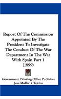 Report of the Commission Appointed by the President to Investigate the Conduct of the War Department in the War with Spain Part 1 (1899)