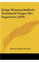 Einige Wissenschaftlich-Technische Fragen Der Gegenwart (1879)