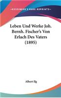 Leben Und Werke Joh. Bernh. Fischer's Von Erlach Des Vaters (1895)