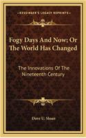 Fogy Days and Now; Or the World Has Changed: The Innovations of the Nineteenth Century