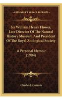 Sir William Henry Flower, Late Director Of The Natural History Museum And President Of The Royal Zoological Society: A Personal Memoir (1904)