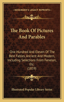 Book Of Pictures And Parables: One Hundred And Eleven Of The Best Fables, Ancient And Modern, Including Selections From Fenelon, Etc. (1859)