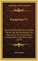 Prosperina V1: Studies Of Wayside Flowers, While The Air Was Yet Pure Among The Alps, And In The Scotland And England Which My Father Knew (1879)