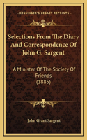Selections From The Diary And Correspondence Of John G. Sargent: A Minister Of The Society Of Friends (1885)