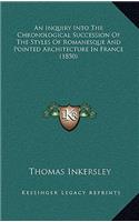 An Inquiry Into The Chronological Succession Of The Styles Of Romanesque And Pointed Architecture In France (1850)