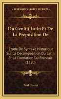 Du Genitif Latin Et De La Preposition De: Etude De Syntaxe Historique Sur La Decomposition Du Latin Et La Formation Du Francais (1880)