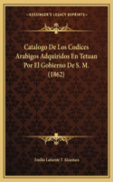 Catalogo De Los Codices Arabigos Adquiridos En Tetuan Por El Gobierno De S. M. (1862)