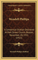 Wendell Phillips: A Centennial Oration Delivered At Park Street Church, Boston, November 28, 1911 (1911)