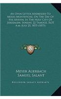 An Open Letter Addressed To Moses Montefiore, On The Day Of His Arrival In The Holy City Of Jerusalem, Sunday, 22 Tamooz, 5635 A.m.-July 25, 1875 (1875)