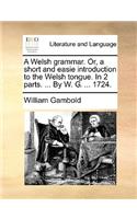 Welsh Grammar. Or, a Short and Easie Introduction to the Welsh Tongue. in 2 Parts. ... by W. G. ... 1724.