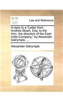 A Reply to a Letter from Andrew Stuart, Esq; To the Hon. the Directors of the East-India Company, by Alexander Dalrymple, ...: (English)