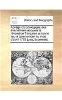 Abrg Chronologique Des Vnemens Auquels La Rvolution Franaise a Donne Lieu Commencer Au Mois D'Avril 1789 Jusqu' Present.