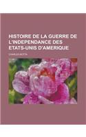 Histoire de La Guerre de L'Independance Des Etats-Unis D'Amerique