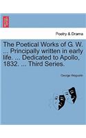 The Poetical Works of G. W. ... Principally Written in Early Life. ... Dedicated to Apollo, 1832. ... Third Series.