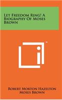 Let Freedom Ring! a Biography of Moses Brown