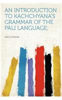 An Introduction to Kachchyana's Grammar of the Pï¿½li Language;