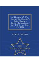 A Glimpse of War: Anent the Captain's Color-Capture Before Petersburg, Va., U.S.A., on July 19, 1864 - War College Series