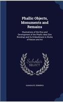 Phallic Objects, Monuments and Remains: Illustrations of the Rise and Development of the Phallic Idea (Sex Worship) and Its Embodiment in Works of Nature and Art