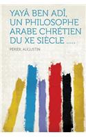 Yayï¿½ Ben Adï¿½, Un Philosophe Arabe Chrï¿½tien Du Xe Siï¿½cle .....