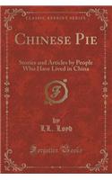 Chinese Pie: Stories and Articles by People Who Have Lived in China (Classic Reprint): Stories and Articles by People Who Have Lived in China (Classic Reprint)