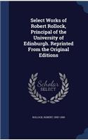 Select Works of Robert Rollock, Principal of the University of Edinburgh. Reprinted From the Original Editions