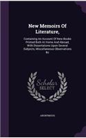 New Memoirs of Literature,: Containing an Account of New Books Printed Both at Home and Abroad, with Dissertations Upon Several Subjects, Miscellaneous Observations &c