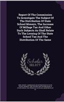 Report of the Commission to Investigate the Subject of the Distribution of State School Moneys, the Increase of Millage Tax and Other Such Subjects as Shall Relate to the Levying of the State School Tax and the Distribution of the Same