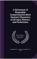 Dictionary of Biography; Comprising the Most Eminent Characters of all Ages, Nations, and Professions