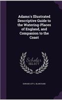 Adams's Illustrated Descriptive Guide to the Watering-Places of England, and Companion to the Coast
