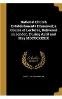 National Church Establishments Examined; a Course of Lectures, Delivered in London, During April and May MDCCCXXXIX