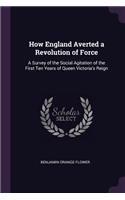 How England Averted a Revolution of Force: A Survey of the Social Agitation of the First Ten Years of Queen Victoria's Reign