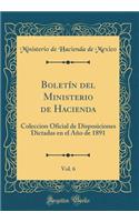 Boletín del Ministerio de Hacienda, Vol. 6: Coleccion Oficial de Disposiciones Dictadas En El Año de 1891 (Classic Reprint)
