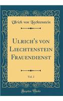 Ulrich's Von Liechtenstein Frauendienst, Vol. 2 (Classic Reprint)