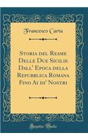 Storia del Reame Delle Due Sicilie Dall' Epoca Della Repubblica Romana Fino AI Di' Nostri (Classic Reprint)
