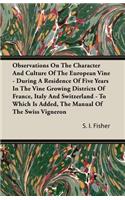 Observations on the Character and Culture of the European Vine - During a Residence of Five Years in the Vine Growing Districts of France, Italy and Switzerland - To Which Is Added, the Manual of the Swiss Vigneron