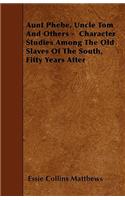 Aunt Phebe, Uncle Tom And Others - Character Studies Among The Old Slaves Of The South, Fifty Years After