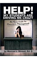 Help! My Students Are Driving Me Crazy: An Easy Guide to Classroom Management