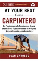 At Your Best Como Carpintero: Un Playbook para la Construcción de una Gran Carrera y  Lanzamiento de un Próspero Negocio Pequeño como Carpintero(At Your Best Playbooks)