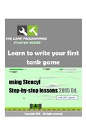 The Game Programming Starter Series: Learn to write your first tank game using Stencyl: Step-By-Step Lessons 2015 Ed.